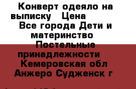 Конверт-одеяло на выписку › Цена ­ 2 300 - Все города Дети и материнство » Постельные принадлежности   . Кемеровская обл.,Анжеро-Судженск г.